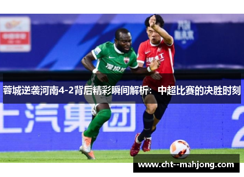 蓉城逆袭河南4-2背后精彩瞬间解析：中超比赛的决胜时刻