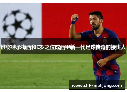 谁将继承梅西和C罗之位成西甲新一代足球传奇的接班人