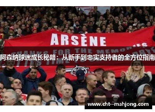 阿森纳球迷成长秘籍：从新手到忠实支持者的全方位指南
