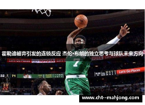 霍勒迪被弃引发的连锁反应 杰伦·布朗的独立思考与球队未来方向