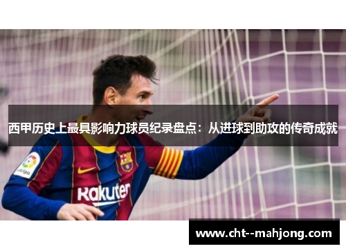 西甲历史上最具影响力球员纪录盘点：从进球到助攻的传奇成就