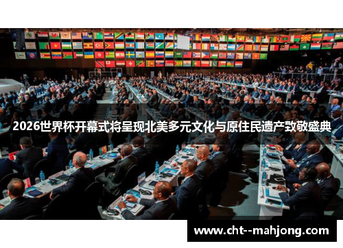 2026世界杯开幕式将呈现北美多元文化与原住民遗产致敬盛典
