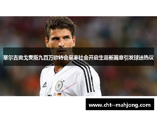 塞尔吉奥戈麦斯九百万欧转会皇家社会开启生涯新篇章引发球迷热议