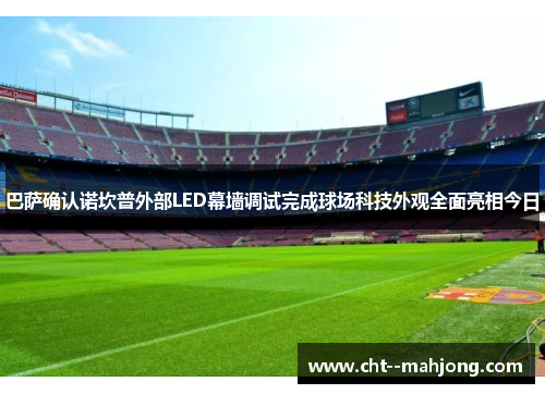 巴萨确认诺坎普外部LED幕墙调试完成球场科技外观全面亮相今日