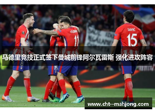 马德里竞技正式签下曼城前锋阿尔瓦雷斯 强化进攻阵容