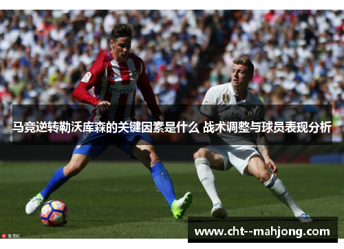 马竞逆转勒沃库森的关键因素是什么 战术调整与球员表现分析