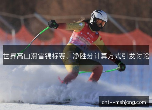 世界高山滑雪锦标赛，净胜分计算方式引发讨论
